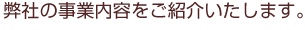 弊社の事業内容をご紹介いたします。